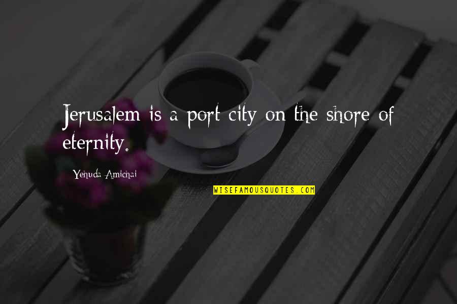Amichai Poetry Quotes By Yehuda Amichai: Jerusalem is a port city on the shore