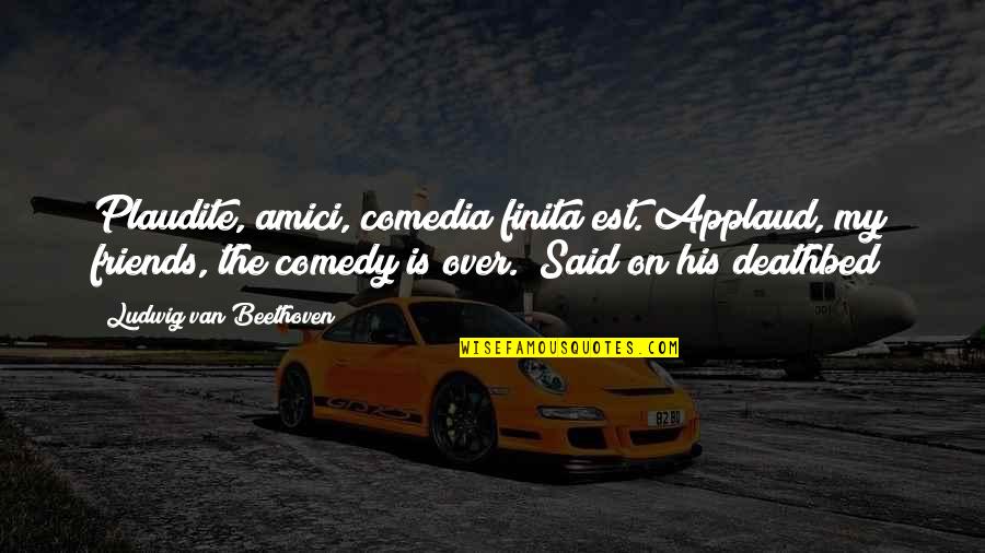 Amici Quotes By Ludwig Van Beethoven: Plaudite, amici, comedia finita est.(Applaud, my friends, the Amici Quotes By Ludwig Van Beethoven: Plaudite, amici, comedia finita est.(Applaud, my friends, the