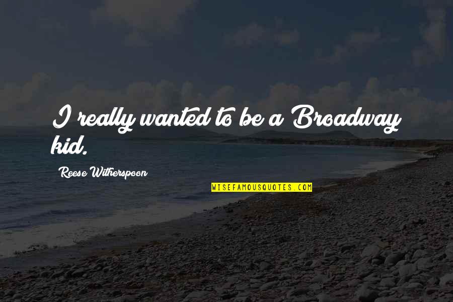 Amici Quotes By Reese Witherspoon: I really wanted to be a Broadway kid. Amici Quotes By Reese Witherspoon: I really wanted to be a Broadway kid.