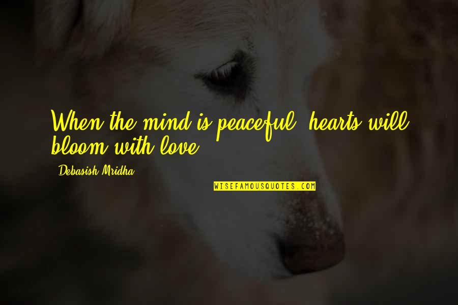 Amici Veri Quotes By Debasish Mridha: When the mind is peaceful, hearts will bloom