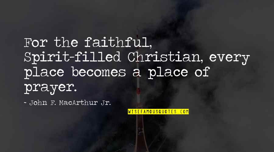 Amick Burnett Quotes By John F. MacArthur Jr.: For the faithful, Spirit-filled Christian, every place becomes