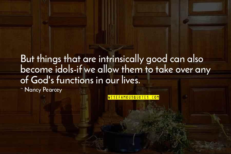 Amidanah Quotes By Nancy Pearcey: But things that are intrinsically good can also