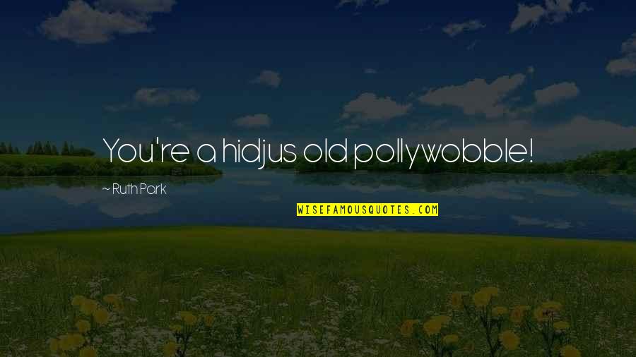Amides And Esters Quotes By Ruth Park: You're a hidjus old pollywobble!