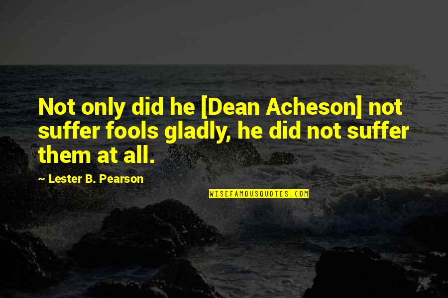 Amidst All The Chaos Quotes By Lester B. Pearson: Not only did he [Dean Acheson] not suffer