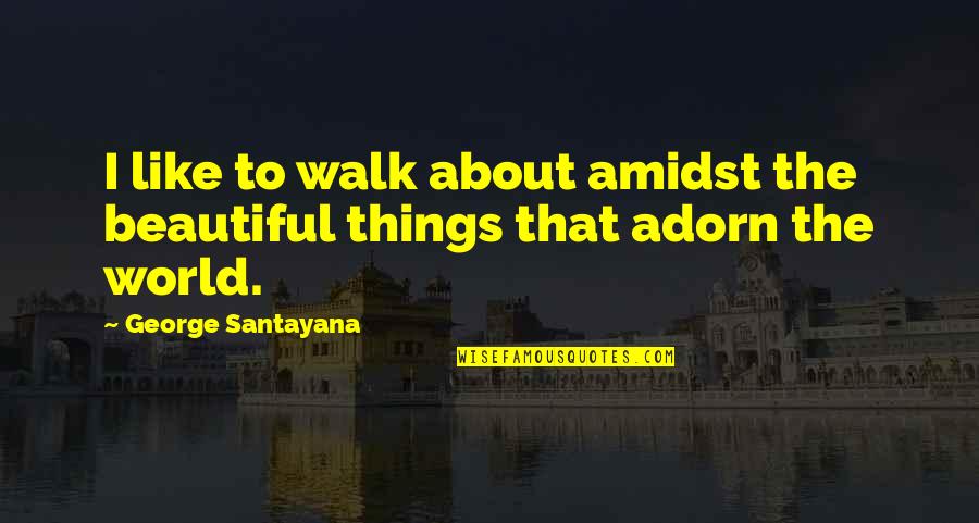 Amidst Quotes By George Santayana: I like to walk about amidst the beautiful