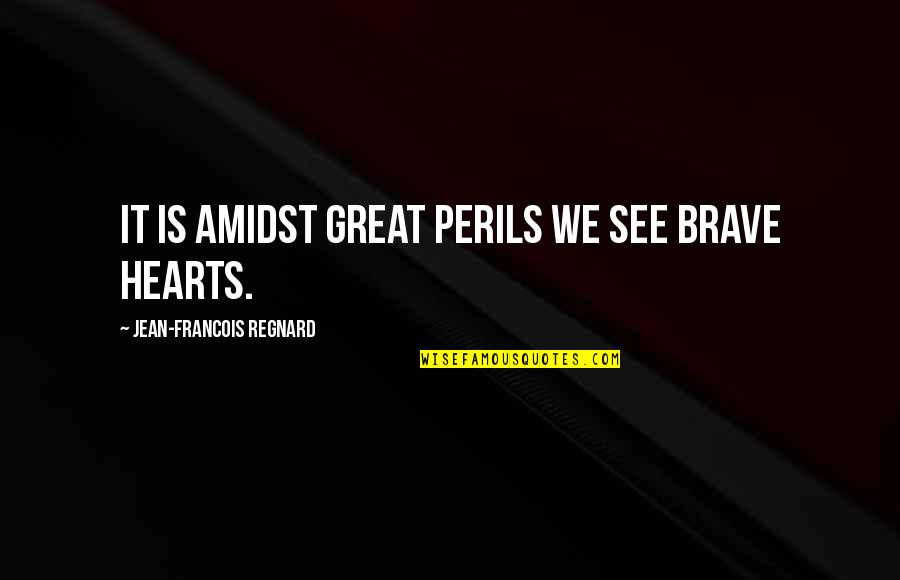 Amidst Quotes By Jean-Francois Regnard: It is amidst great perils we see brave