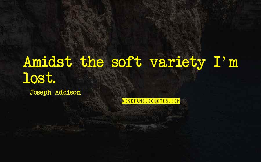 Amidst Quotes By Joseph Addison: Amidst the soft variety I'm lost.