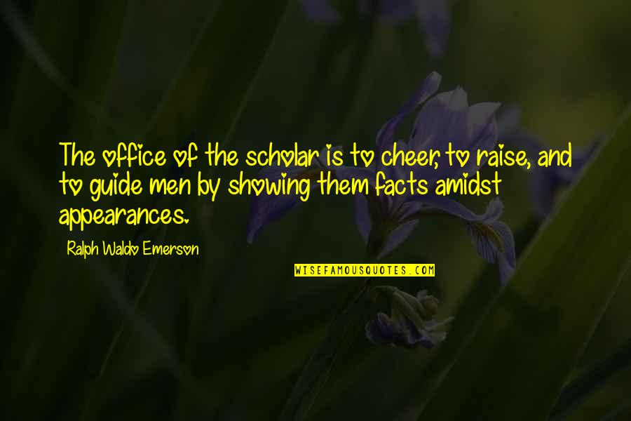 Amidst Quotes By Ralph Waldo Emerson: The office of the scholar is to cheer,