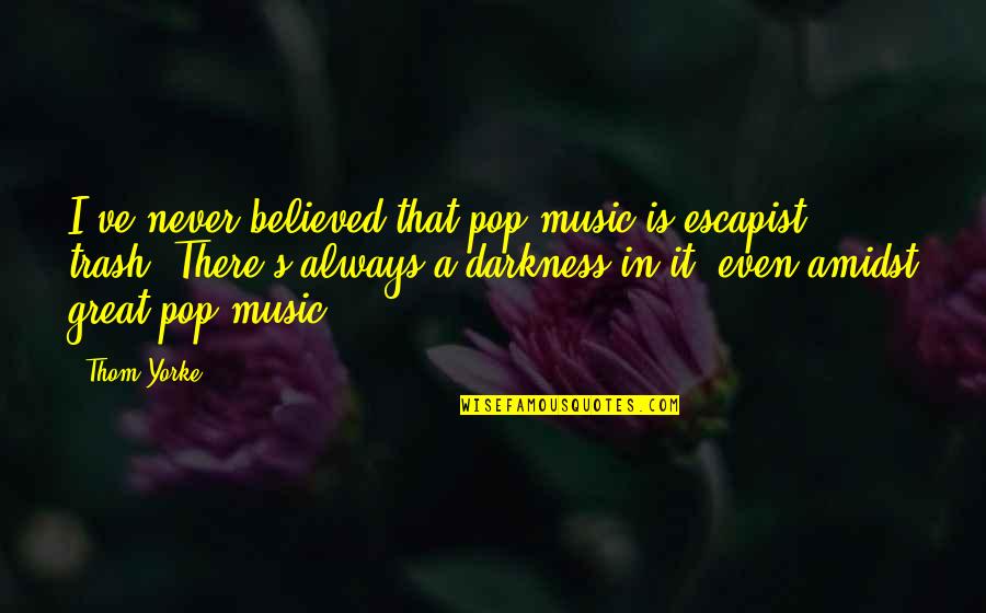 Amidst Quotes By Thom Yorke: I've never believed that pop music is escapist