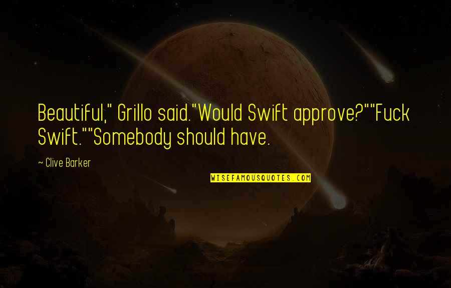 Amidzic U Quotes By Clive Barker: Beautiful," Grillo said."Would Swift approve?""Fuck Swift.""Somebody should have.