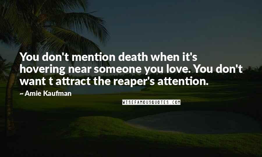 Amie Kaufman quotes: You don't mention death when it's hovering near someone you love. You don't want t attract the reaper's attention.
