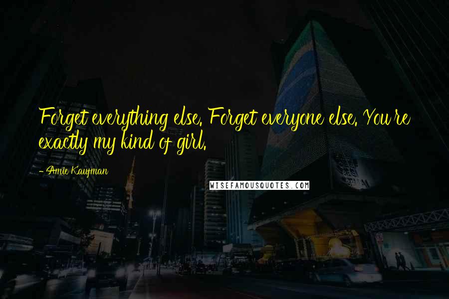 Amie Kaufman quotes: Forget everything else. Forget everyone else. You're exactly my kind of girl.