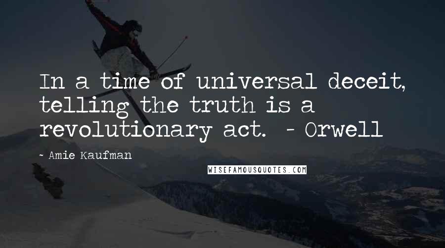 Amie Kaufman quotes: In a time of universal deceit, telling the truth is a revolutionary act. - Orwell