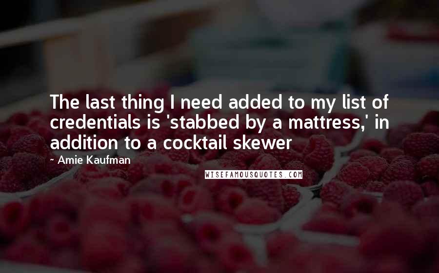 Amie Kaufman quotes: The last thing I need added to my list of credentials is 'stabbed by a mattress,' in addition to a cocktail skewer