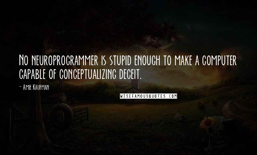 Amie Kaufman quotes: No neuroprogrammer is stupid enough to make a computer capable of conceptualizing deceit.