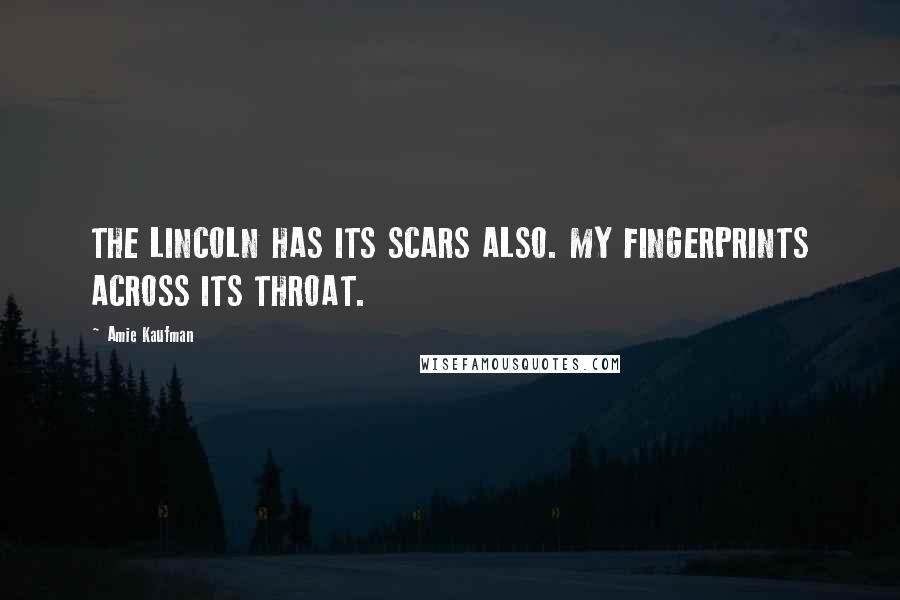 Amie Kaufman quotes: THE LINCOLN HAS ITS SCARS ALSO. MY FINGERPRINTS ACROSS ITS THROAT.