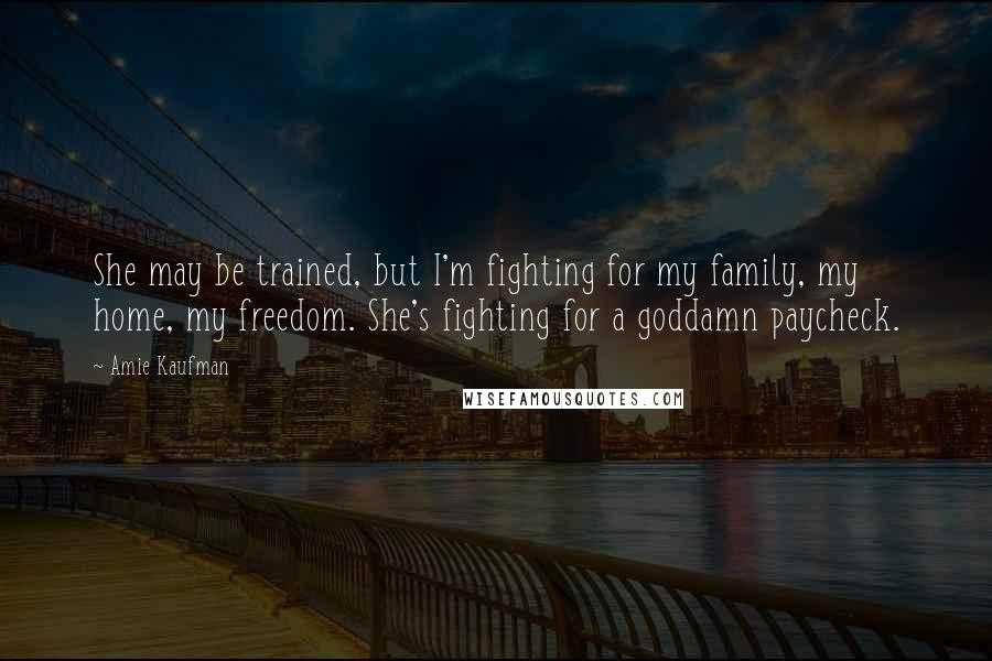 Amie Kaufman quotes: She may be trained, but I'm fighting for my family, my home, my freedom. She's fighting for a goddamn paycheck.