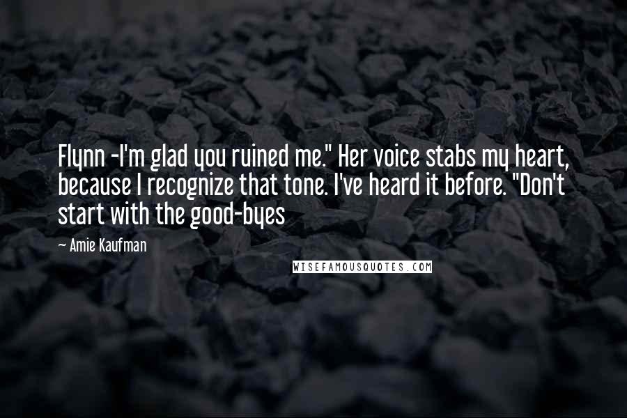 Amie Kaufman quotes: Flynn -I'm glad you ruined me." Her voice stabs my heart, because I recognize that tone. I've heard it before. "Don't start with the good-byes