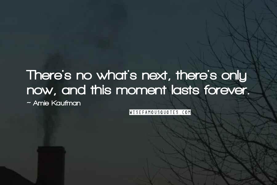 Amie Kaufman quotes: There's no what's next, there's only now, and this moment lasts forever.