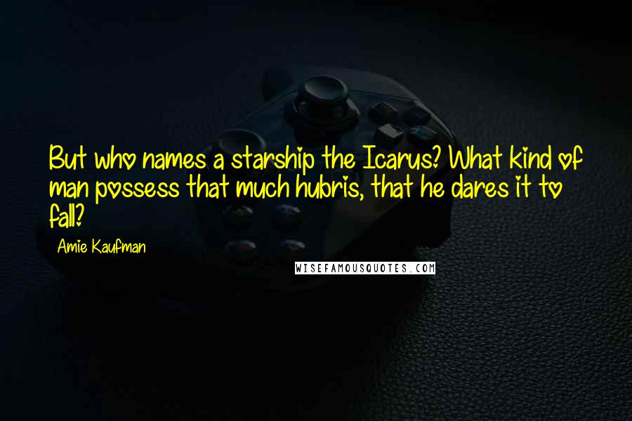 Amie Kaufman quotes: But who names a starship the Icarus? What kind of man possess that much hubris, that he dares it to fall?