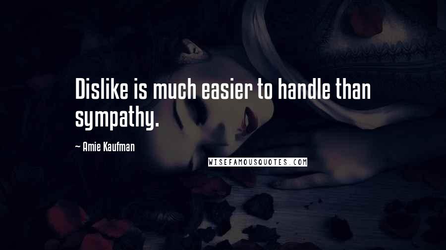 Amie Kaufman quotes: Dislike is much easier to handle than sympathy.