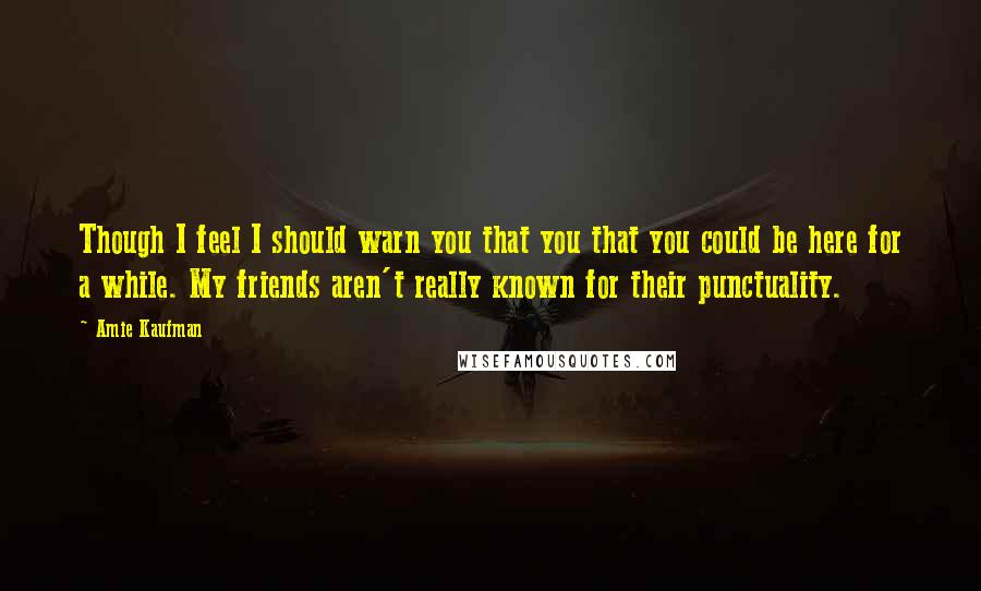 Amie Kaufman quotes: Though I feel I should warn you that you that you could be here for a while. My friends aren't really known for their punctuality.