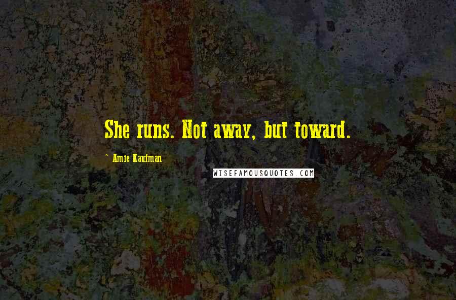 Amie Kaufman quotes: She runs. Not away, but toward.