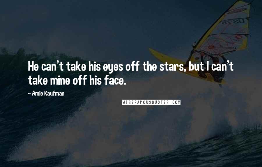 Amie Kaufman quotes: He can't take his eyes off the stars, but I can't take mine off his face.
