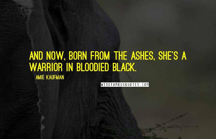 Amie Kaufman quotes: And now, born from the ashes, she's a warrior in bloodied black.