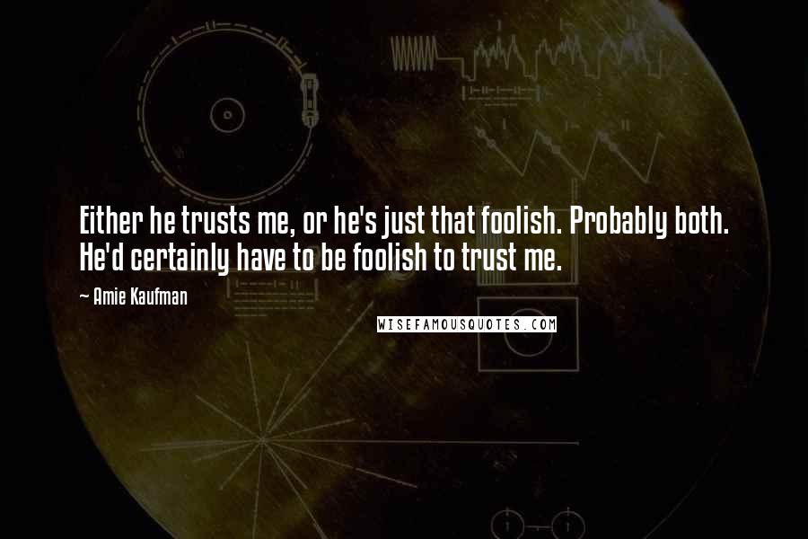 Amie Kaufman quotes: Either he trusts me, or he's just that foolish. Probably both. He'd certainly have to be foolish to trust me.