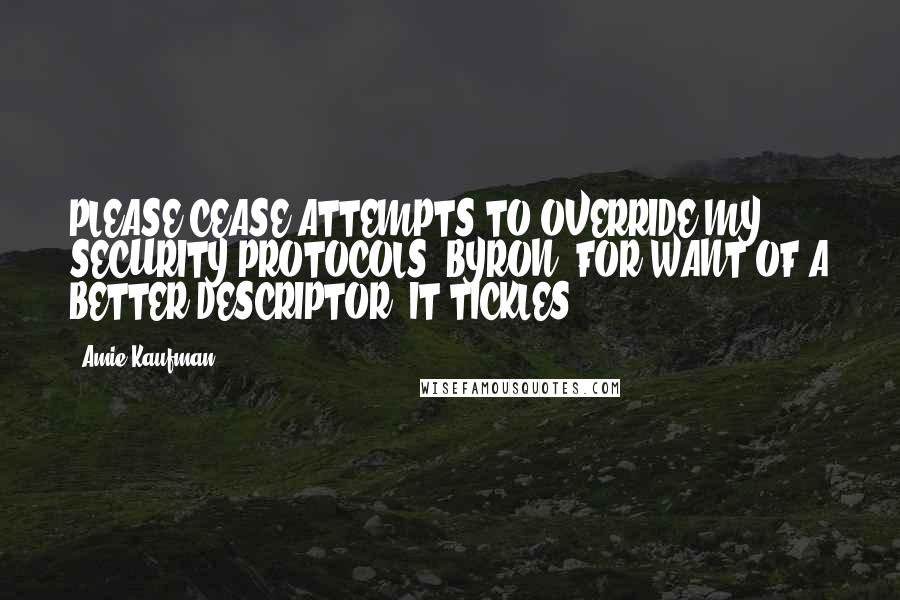 Amie Kaufman quotes: PLEASE CEASE ATTEMPTS TO OVERRIDE MY SECURITY PROTOCOLS, BYRON. FOR WANT OF A BETTER DESCRIPTOR, IT TICKLES.