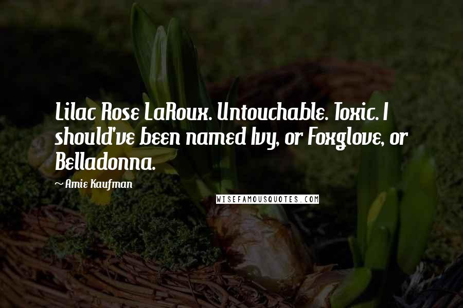 Amie Kaufman quotes: Lilac Rose LaRoux. Untouchable. Toxic. I should've been named Ivy, or Foxglove, or Belladonna.