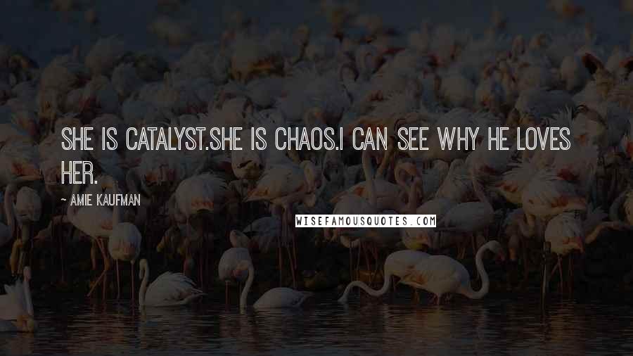 Amie Kaufman quotes: She is catalyst.She is chaos.I can see why he loves her.