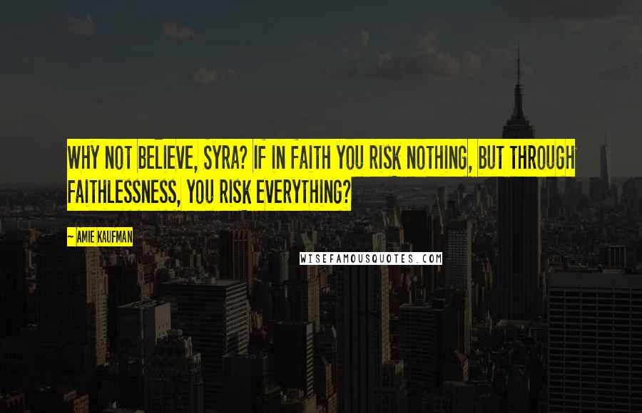 Amie Kaufman quotes: Why not believe, Syra? If in faith you risk nothing, but through faithlessness, you risk everything?