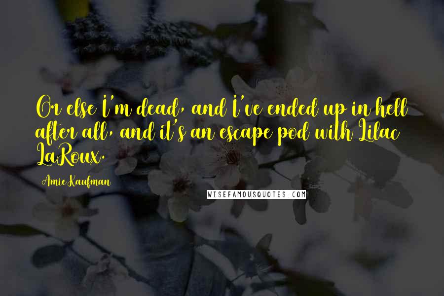 Amie Kaufman quotes: Or else I'm dead, and I've ended up in hell after all, and it's an escape pod with Lilac LaRoux.
