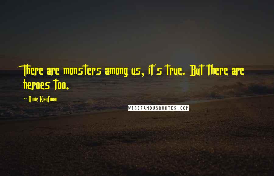 Amie Kaufman quotes: There are monsters among us, it's true. But there are heroes too.