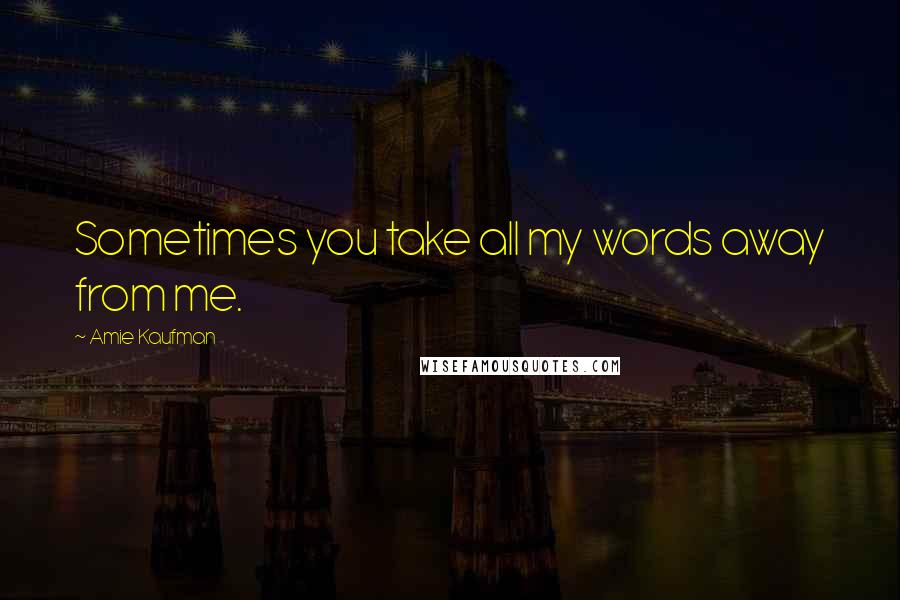 Amie Kaufman quotes: Sometimes you take all my words away from me.