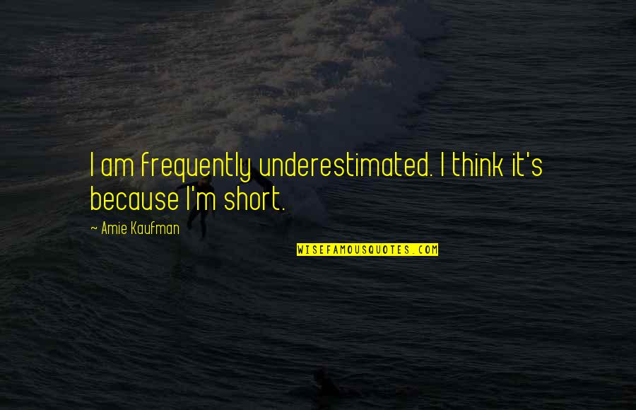 Amie Kaufman Quotes By Amie Kaufman: I am frequently underestimated. I think it's because