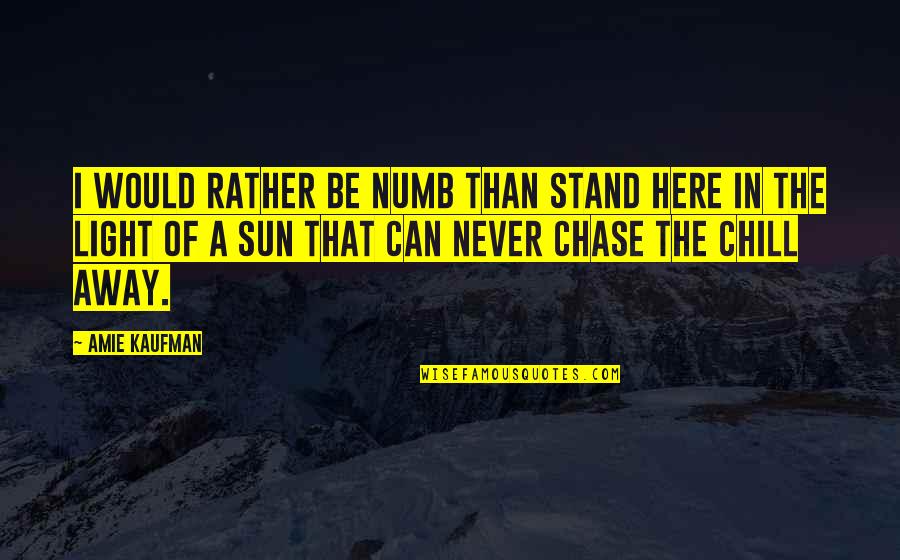 Amie Kaufman Quotes By Amie Kaufman: I WOULD RATHER BE NUMB THAN STAND HERE