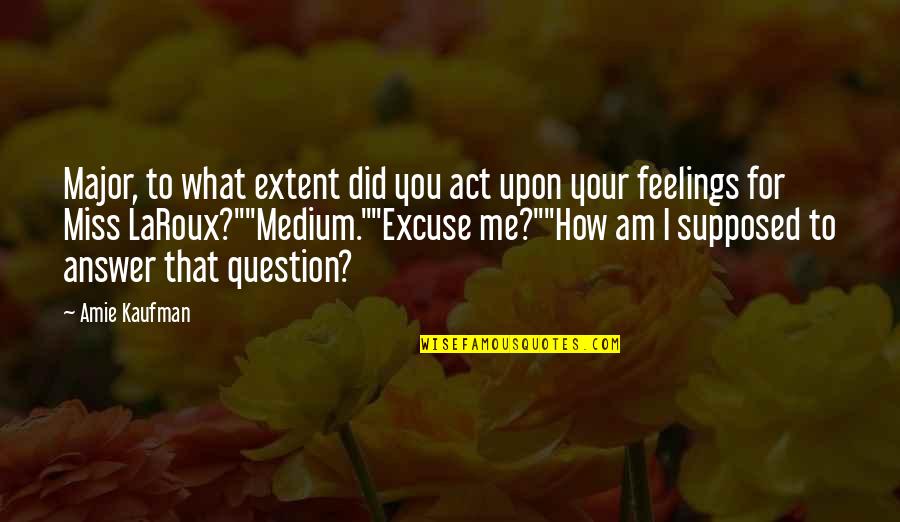 Amie Kaufman Quotes By Amie Kaufman: Major, to what extent did you act upon