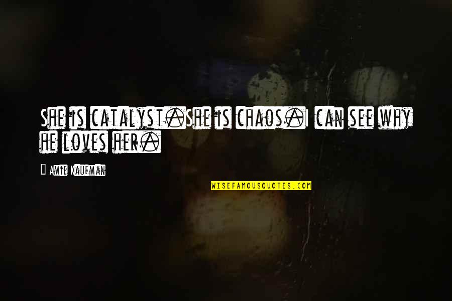 Amie Kaufman Quotes By Amie Kaufman: She is catalyst.She is chaos.I can see why Amie Kaufman Quotes By Amie Kaufman: She is catalyst.She is chaos.I can see why
