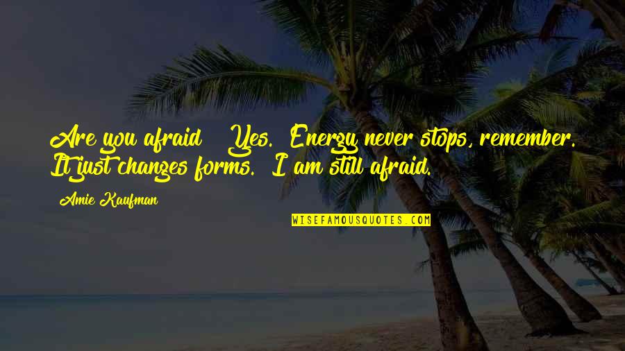 Amie Quotes By Amie Kaufman: Are you afraid?""Yes.""Energy never stops, remember. It just