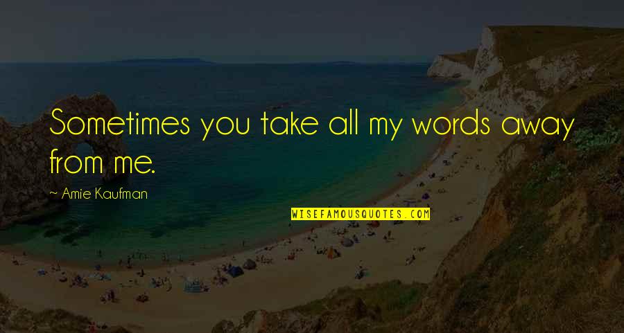 Amie Quotes By Amie Kaufman: Sometimes you take all my words away from