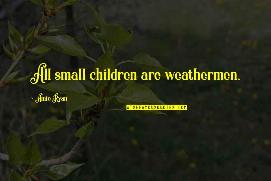 Amie Quotes By Amie Ryan: All small children are weathermen.