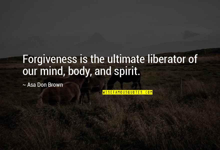 Amiel Journal Quotes By Asa Don Brown: Forgiveness is the ultimate liberator of our mind,