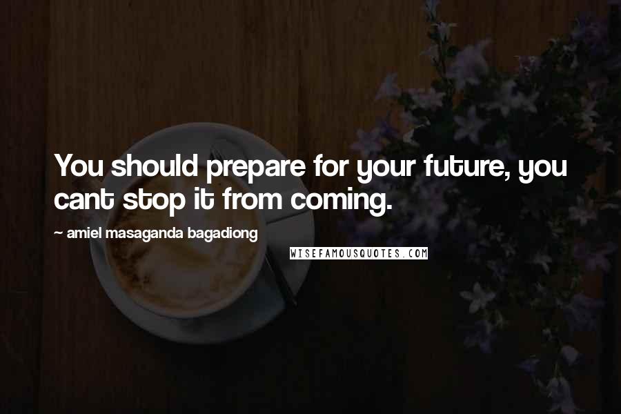 Amiel Masaganda Bagadiong quotes: You should prepare for your future, you cant stop it from coming.