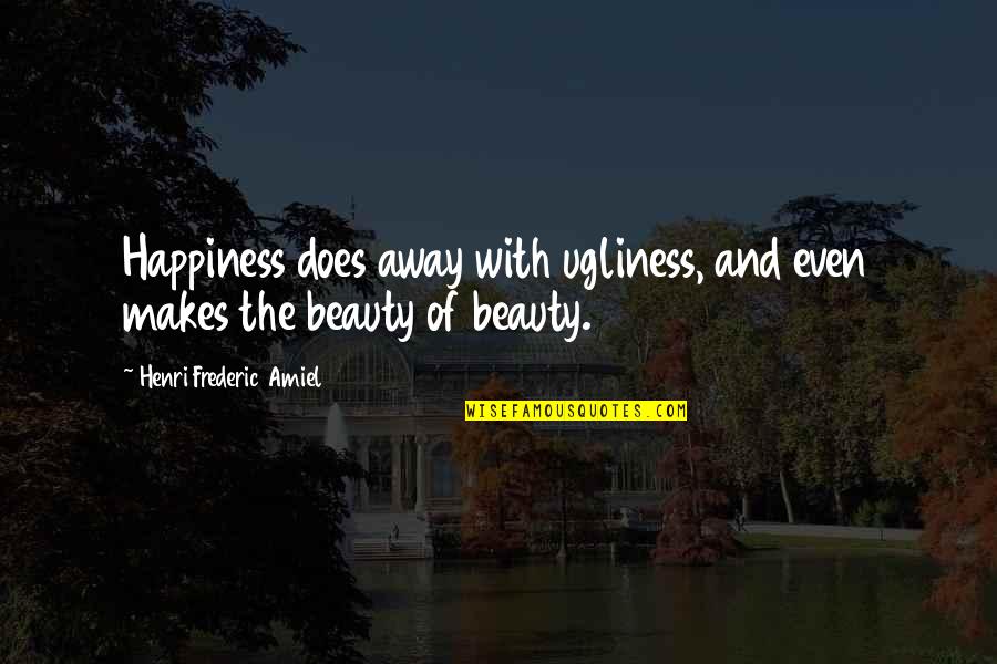 Amiel Quotes By Henri Frederic Amiel: Happiness does away with ugliness, and even makes