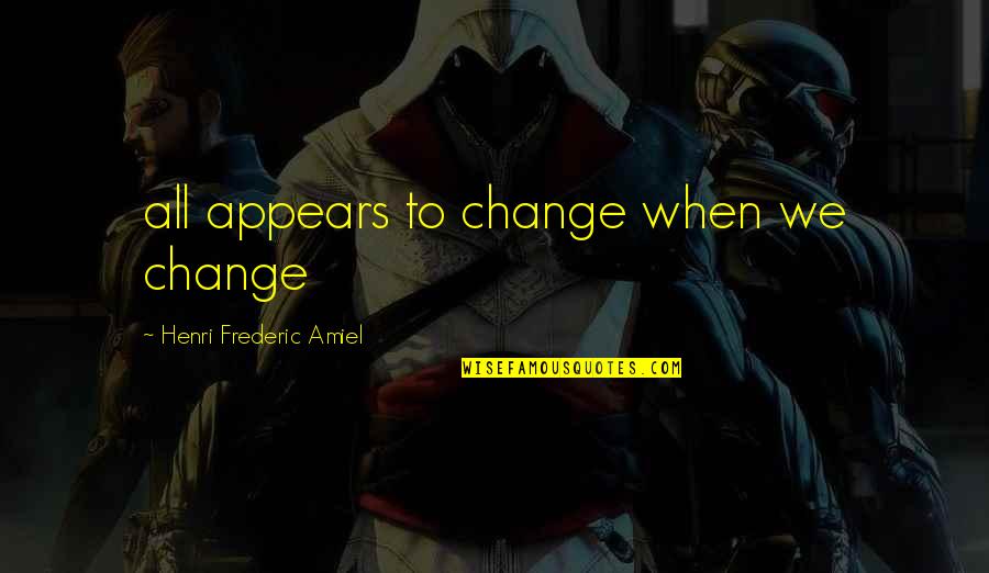 Amiel Quotes By Henri Frederic Amiel: all appears to change when we change