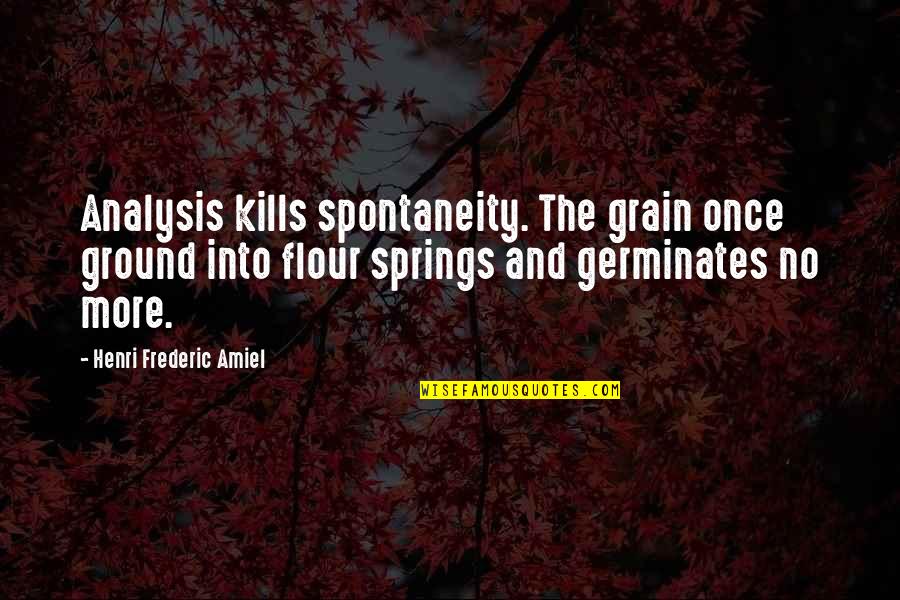 Amiel Quotes By Henri Frederic Amiel: Analysis kills spontaneity. The grain once ground into