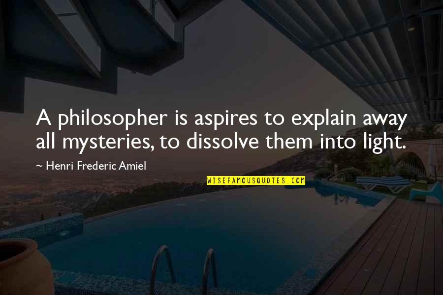 Amiel Quotes By Henri Frederic Amiel: A philosopher is aspires to explain away all